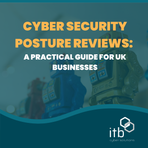 Cyber Security Posture Reviews: A Practical Guide for UK Businesses